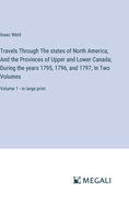 Travels Through The states of North America, And the Provinces of Upper and Lower Canada; During the years 1795, 1796, and 1797, In Two Volumes: Volume 1 - in large print