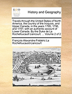 Travels Through the United States of North America, the Country of the Iroquois, and Upper Canada, in the Years 1795, 1796, and 1797; With an Authentic Account of Lower Canada. by the Duke de la Rochefoucault Liancourt. ... of 4; Volume 3