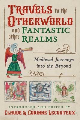 Travels to the Otherworld and Other Fantastic Realms: Medieval Journeys Into the Beyond - Lecouteux, Claude (Editor), and Lecouteux, Corinne (Editor)
