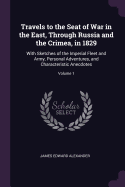 Travels to the Seat of War in the East, Through Russia and the Crimea, in 1829: With Sketches of the Imperial Fleet and Army, Personal Adventures, and Characteristic Anecdotes; Volume 1