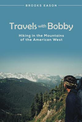 Travels with Bobby: Hiking in the Mountains of the American West - Eason, Brooks