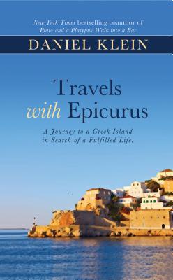 Travels with Epicurus: A Journey to a Greek Island in Search of a Fulfilled Life - Klein, Daniel