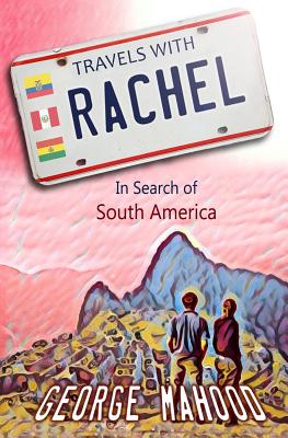 Travels with Rachel: In Search of South America - Mahood, George