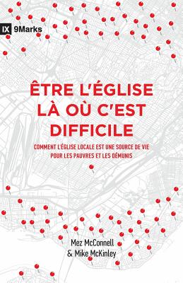 ?tre l'?glise L? O? c'Est Difficile (Church in Hard Places): Comment l'?glise Locale Est Une Source de Vie Pour Les Pauvres Et Les D?munis (How the Local Church Brings Life to the Poor and Needy) - McKinley, Mike, and McConnell, Mez