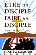 ?tre Un Disciple Faire Un Disciple: Suivre l'Exemple de J?sus