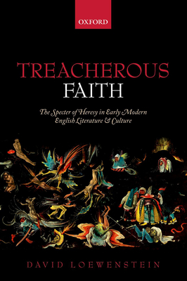 Treacherous Faith: The Specter of Heresy in Early Modern English Literature and Culture - Loewenstein, David