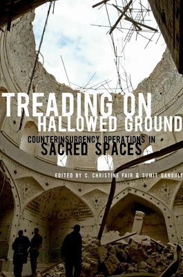 Treading on Hallowed Ground: Counterinsurgency Operations in Sacred Spaces - Fair, C Christine (Editor), and Ganguly, Sumit (Editor)