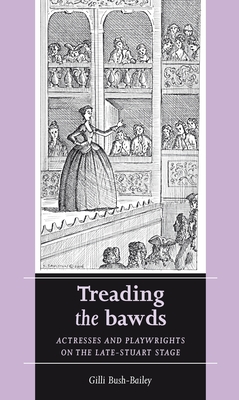 Treading the Bawds: Actresses and Playwrights on the Late Stuart Stage (Women, Theatre and Performance) - Bush-Bailey, Gilli
