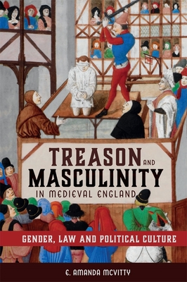 Treason and Masculinity in Medieval England: Gender, Law and Political Culture - McVitty, E. Amanda