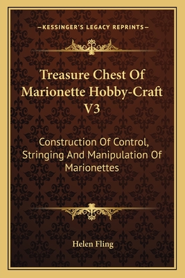 Treasure Chest Of Marionette Hobby-Craft V3: Construction Of Control, Stringing And Manipulation Of Marionettes - Fling, Helen