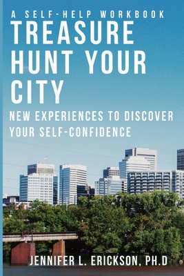 Treasure Hunt Your City: New Experiences To Discover Your Self-Confidence - Erickson, Jennifer L