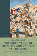 Treasure Trove of Benefits and Variety at the Table: A Fourteenth-Century Egyptian Cookbook: English Translation, with an Introduction and Glossary