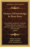 Treasury of Knowledge, in Three Parts: Elementary Lessons in Common Things, Practical Lessons on Common Objects, Introduction to the Sciences (1849)