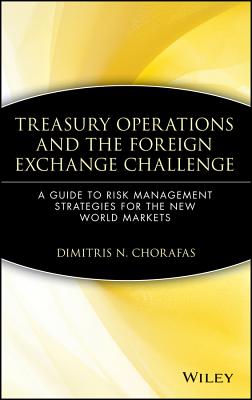 Treasury Operations and the Foreign Exchange Challenge: A Guide to Risk Management Strategies for the New World Markets - Chorafas, Dimitris N, Professor