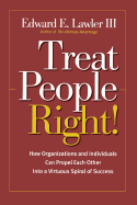 Treat People Right!: How Organizations and Individuals Can Propel Each Other Into a Virtuous Spiral of Success