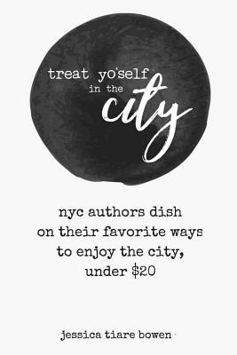 Treat Yo'self in the City: NYC Authors Dish on Their Favorite Ways to Enjoy the City, Under $20 - Bowen, Jessica Tiare, and Hedges, Lauren (Photographer)