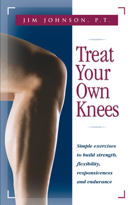 Treat Your Own Knees: Simple Exercises to Build Strength, Flexibility, Responsiveness and Endurance - Johnson, Jim, P.T.