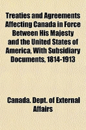 Treaties and Agreements Affecting Canada in Force Between His Majesty and the United States of America: With Subsidiary Documents, 1814-1913 (Classic Reprint)