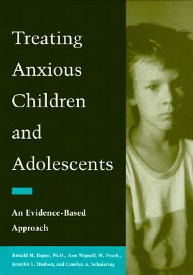 Treating Anxious Children and Adolescents: An Evidence-Based Approach - Rapee, Ronald M, PhD, and Wignall, Ann, and Schniering, Carolyn A