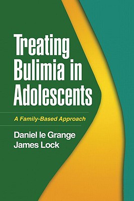 Treating Bulimia in Adolescents: A Family-Based Approach - Le Grange, Daniel, PhD, and Lock, James, MD, PhD