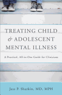 Treating Child & Adolescent Mental Illness: A Practical, All-In-One Guide
