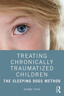 Treating Chronically Traumatized Children: The Sleeping Dogs Method - Struik, Arianne