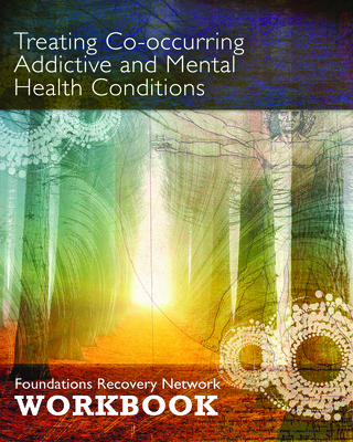 Treating Co-Occurring Addictive and Mental Health Conditions: Foundations Recovery Network Workbook - Foundations