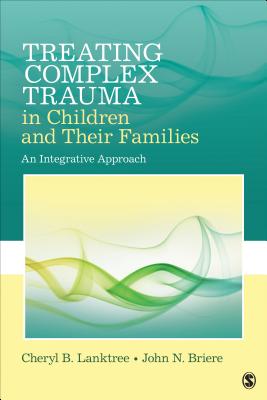 Treating Complex Trauma in Children and Their Families: An Integrative Approach - Lanktree, Cheryl B., and Briere, John N.