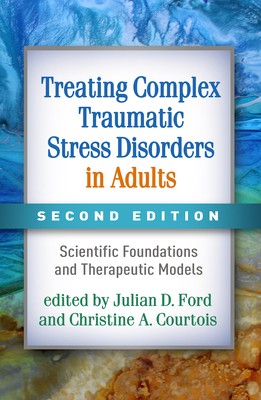 Treating Complex Traumatic Stress Disorders in Adults: Scientific Foundations and Therapeutic Models - Ford, Julian D, PhD, Abpp (Editor), and Courtois, Christine A, PhD, Abpp (Editor), and Herman, Judith Lewis, MD (Foreword by)