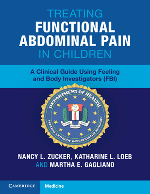 Treating Functional Abdominal Pain in Children: A Clinical Guide Using Feeling and Body Investigators (FBI) - Zucker, Nancy L., and Loeb, Katharine L., and Gagliano, Martha E.