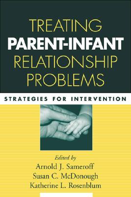 Treating Parent-Infant Relationship Problems: Strategies for Intervention - Sameroff, Arnold J, PhD (Editor), and McDonough, Susan C, PhD (Editor), and Rosenblum, Katherine L, PhD (Editor)