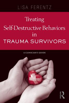 Treating Self-Destructive Behaviors in Trauma Survivors: A Clinician's Guide - Ferentz, Lisa