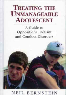 Treating the Unmanageable Adolescent: A Guide to Oppositional Defiant and Conduct Disorders - Bernstein, Neil I