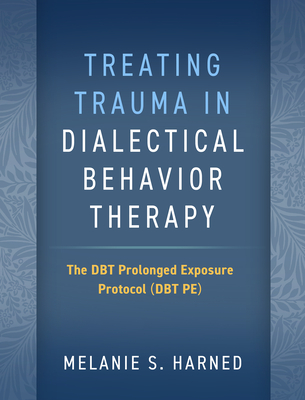 Treating Trauma in Dialectical Behavior Therapy: The Dbt Prolonged Exposure Protocol (Dbt Pe) - Harned, Melanie S, PhD, Abpp