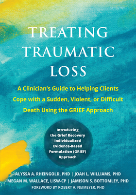 Treating Traumatic Loss: A Clinician's Guide to Helping Clients Cope with a Sudden, Violent, or Difficult Death Using the Grief Approach - Rheingold, Alyssa A, and Williams, Joah L, and Wallace, Megan M