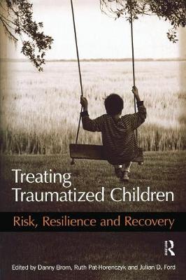 Treating Traumatized Children: Risk, Resilience and Recovery - Brom, Danny (Editor), and Pat-Horenczyk, Ruth (Editor), and Ford, Julian D, PhD, Abpp (Editor)