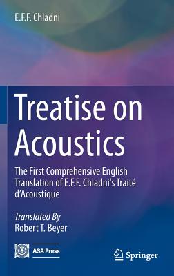 Treatise on Acoustics: The First Comprehensive English Translation of E.F.F. Chladni's Trait d'Acoustique - Chladni, E F F, and Beyer, Robert T (Translated by)