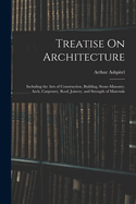 Treatise On Architecture: Including the Arts of Construction, Building, Stone-Masonry, Arch, Carpentry, Roof, Joinery, and Strength of Materials