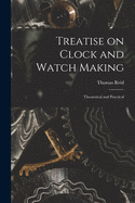 Treatise on Clock and Watch Making: Theoretical and Practical