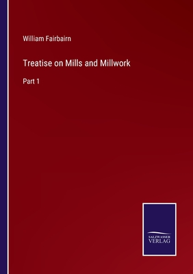 Treatise on Mills and Millwork: Part 1 - Fairbairn, William