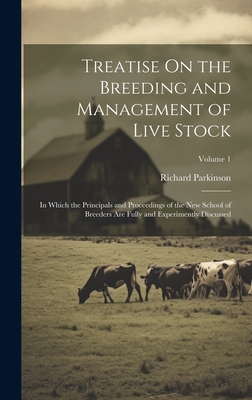 Treatise On the Breeding and Management of Live Stock: In Which the Principals and Proceedings of the New School of Breeders Are Fully and Experimently Discussed; Volume 1 - Parkinson, Richard