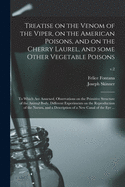 Treatise on the Venom of the Viper, on the American Poisons, and on the Cherry Laurel, and Some Other Vegetable Poisons: to Which Are Annexed, Observations on the Primitive Structure of the Animal Body, Different Experiments on the Reproduction of The...