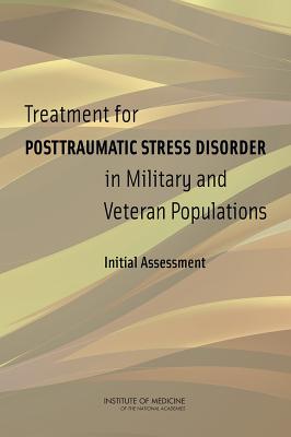 Treatment for Posttraumatic Stress Disorder in Military and Veteran Populations: Initial Assessment - Committee on the Assessment of Ongoing Effects in the Treatment of Posttraumatic Stress Disorder, and Board on the Health of...