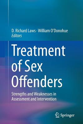 Treatment of Sex Offenders: Strengths and Weaknesses in Assessment and Intervention - Laws, D Richard, PhD (Editor), and O'Donohue, William, Dr. (Editor)