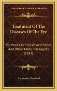 Treatment of the Diseases of the Eye: By Means of Prussic Acid Vapor, and Other Medicinal Agents (1843)