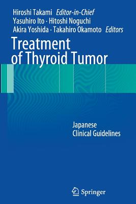 Treatment of Thyroid Tumor: Japanese Clinical Guidelines - Takami, Hiroshi (Editor), and Ito, Yasuhiro (Editor), and Noguchi, Hitoshi (Editor)