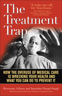Treatment Trap: How the Overuse of Medical Care is Wrecking Your Health and What You Can Do to Prevent It - Gibson, Rosemary, and Singh, Janardan Prasad