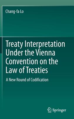 Treaty Interpretation Under the Vienna Convention on the Law of Treaties: A New Round of Codification - Lo, Chang-Fa