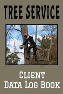 Tree Service Client Data Log Book: 6" x 9" Professional Arborist Client Tracking Address & Appointment Book with A to Z Alphabetic Tabs to Record Personal Customer Information (157 Pages)