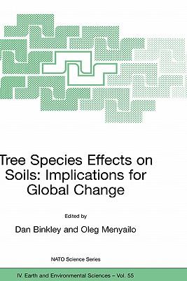 Tree Species Effects on Soils: Implications for Global Change: Proceedings of the NATO Advanced Research Workshop on Trees and Soil Interactions, Implications to Global Climate Change, August 2004, Krasnoyarsk, Russia - Binkley, Dan, Professor (Editor), and Menyailo, Oleg (Editor)